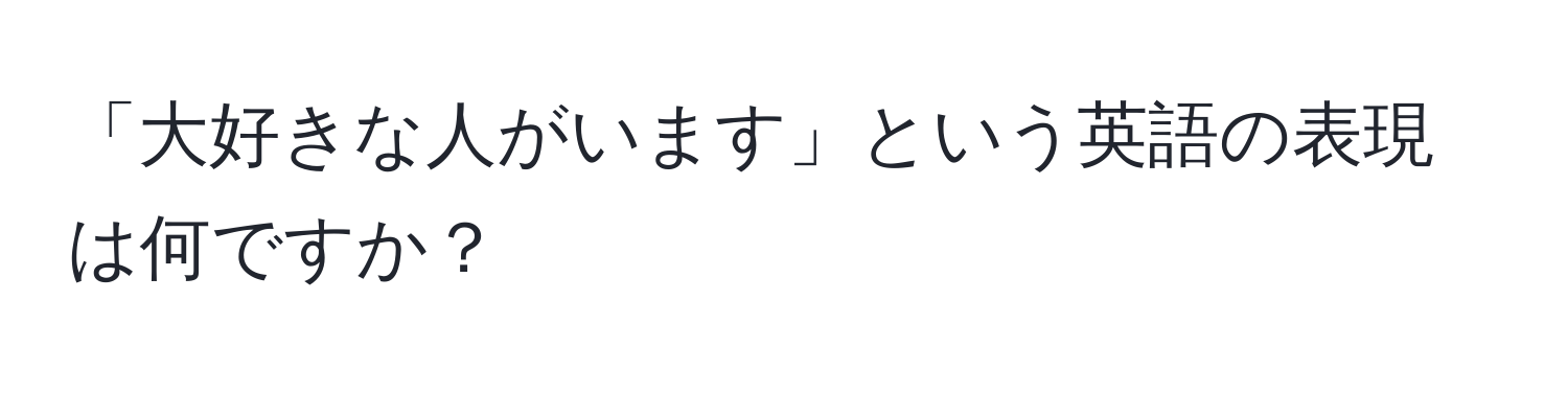 「大好きな人がいます」という英語の表現は何ですか？