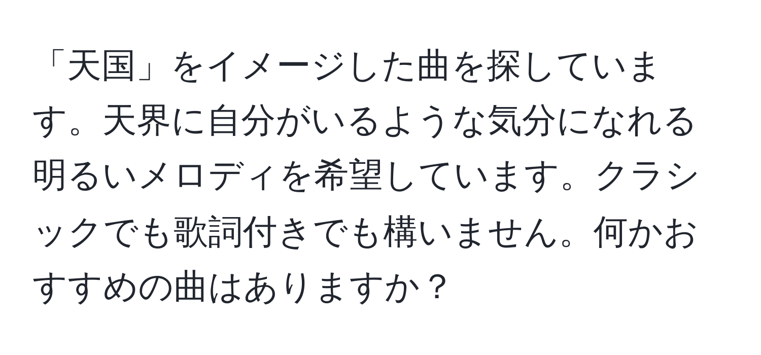 「天国」をイメージした曲を探しています。天界に自分がいるような気分になれる明るいメロディを希望しています。クラシックでも歌詞付きでも構いません。何かおすすめの曲はありますか？