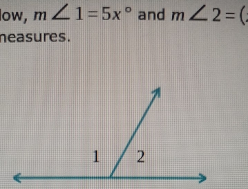 low, m∠ 1=5x° and m∠ 2=(
neasures.