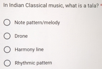 In Indian Classical music, what is a tala? *
Note pattern/melody
Drone
Harmony line
Rhythmic pattern