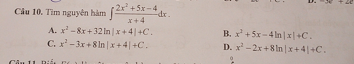 Tìm nguyên hàm ∈t  (2x^2+5x-4)/x+4 dx. 
D. -3e+2e
A. x^2-8x+32ln |x+4|+C. x^2+5x-4ln |x|+C. 
B.
C. x^2-3x+8ln |x+4|+C. x^2-2x+8ln |x+4|+C. 
D.
0