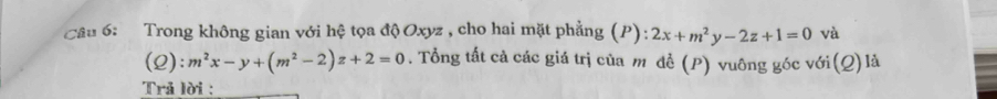 Trong không gian với hệ tọa độ Oxyz , cho hai mặt phẳng (P): 2x+m^2y-2z+1=0 và
(Q):m^2x-y+(m^2-2)z+2=0. Tổng tất cả các giá trị của m đề (P) vuông góc với(Q)là
Trả lời :