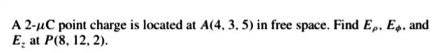 A 2-μC point charge is located at A(4,3.5) in free space. Find E_p.E_phi  , and
E_2 at P(8,12,2).