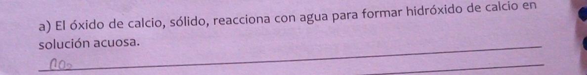 El óxido de calcio, sólido, reacciona con agua para formar hidróxido de calcio en 
solución acuosa. 
_
