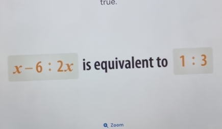 true.
x-6:2x is equivalent to 1:3
QZoom