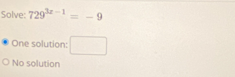 Solve: 729^(3x-1)=-9
One solution: □
No solution