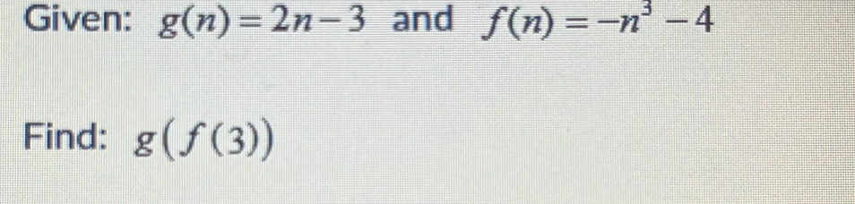 Given: g(n)=2n-3 and f(n)=-n^3-4
Find: g(f(3))