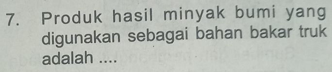 Produk hasil minyak bumi yang 
digunakan sebagai bahan bakar truk 
adalah ....