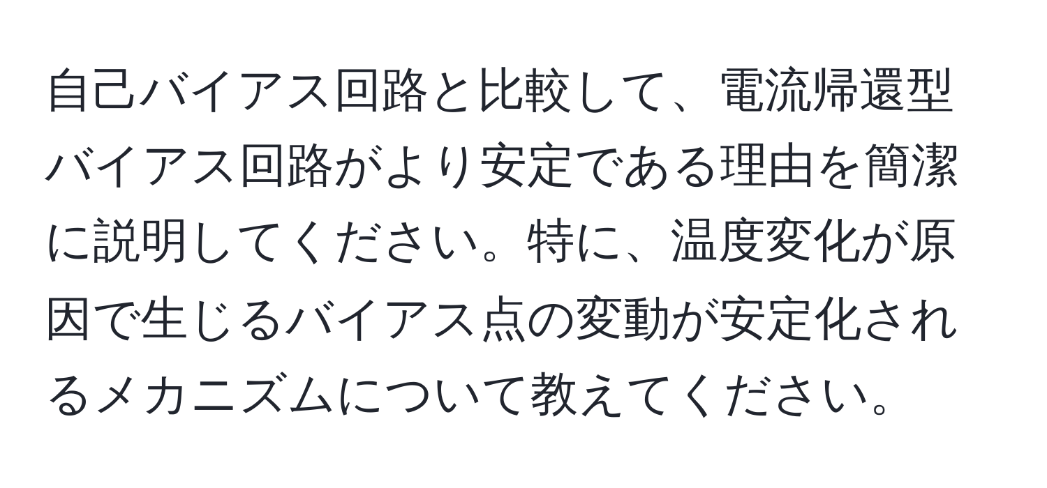 自己バイアス回路と比較して、電流帰還型バイアス回路がより安定である理由を簡潔に説明してください。特に、温度変化が原因で生じるバイアス点の変動が安定化されるメカニズムについて教えてください。