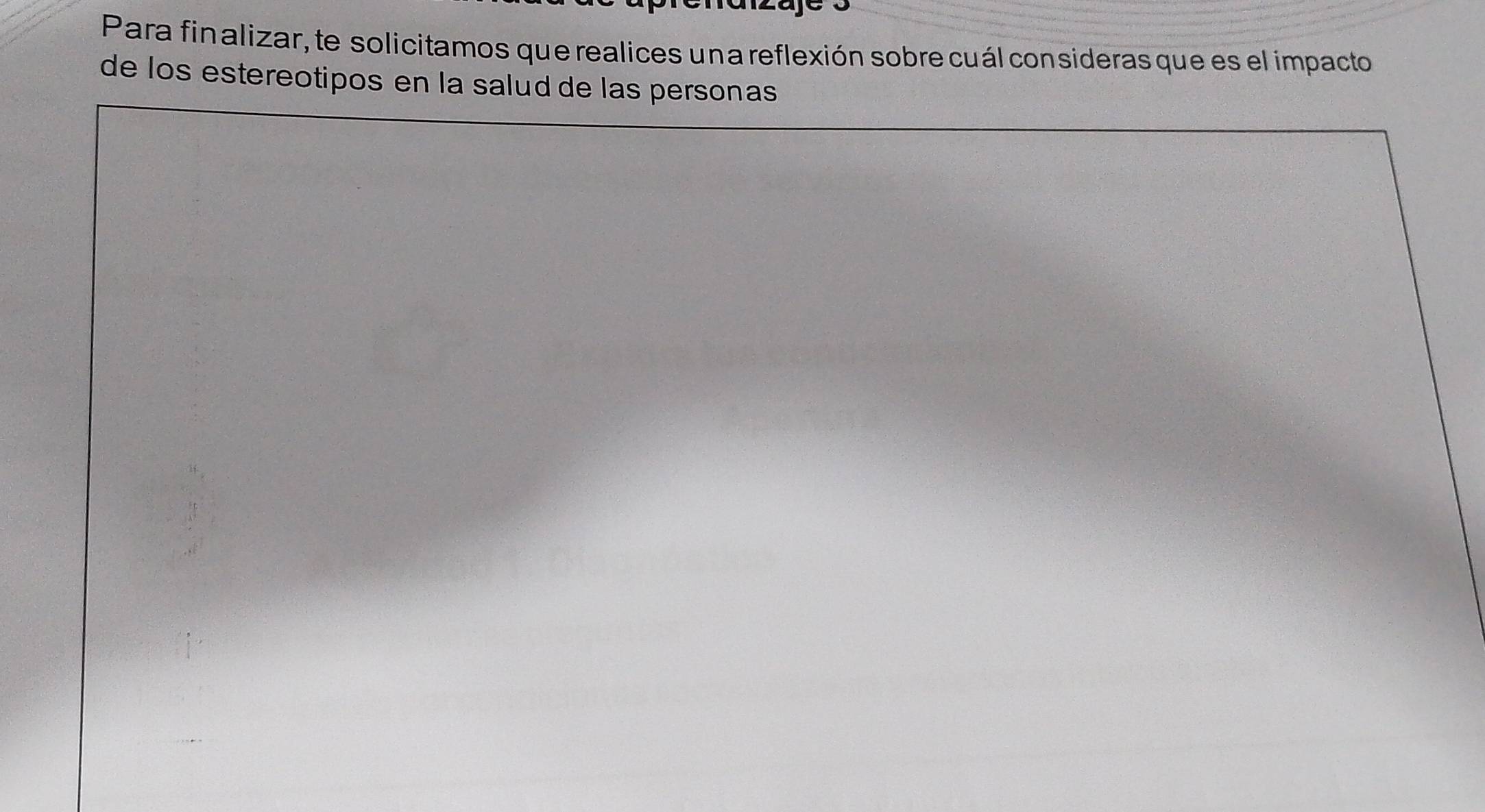 Para finalizar, te solicitamos que realices una reflexión sobre cuál consideras que es el impacto 
de los estereotipos en la salud de las personas