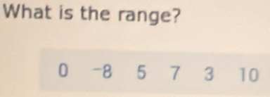 What is the range?
0 ~ 8 5 7 3 10