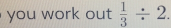 you work out  1/3 / 2.