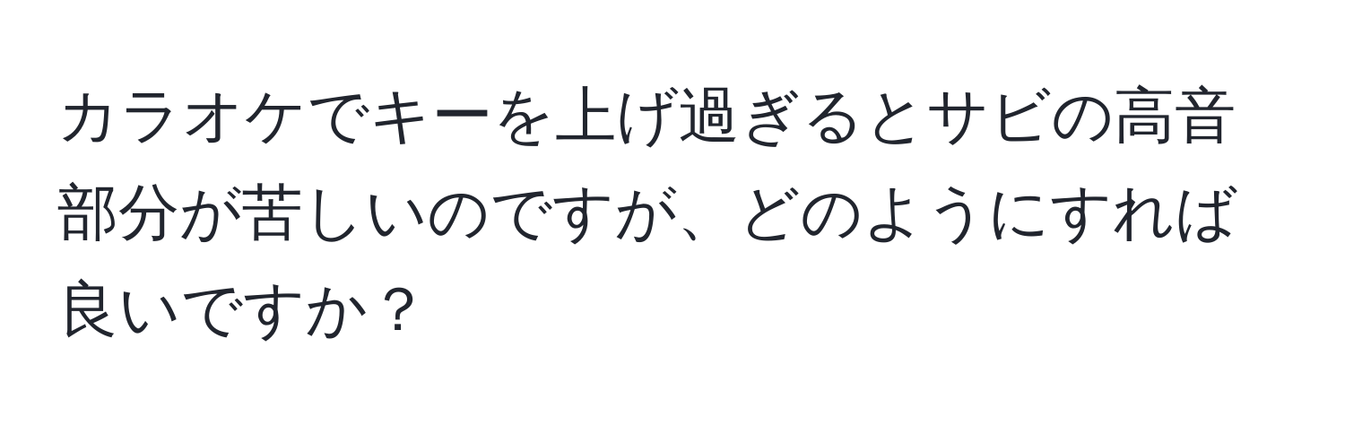 カラオケでキーを上げ過ぎるとサビの高音部分が苦しいのですが、どのようにすれば良いですか？