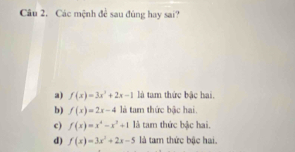 Các mệnh đề sau đúng hay sai?
a) f(x)=3x^3+2x-1 là tam thức bậc hai.
b) f(x)=2x-4 là tam thức bậc hai.
c) f(x)=x^4-x^2+1 là tam thức bậc hai.
d) f(x)=3x^2+2x-5 là tam thức bậc hai.