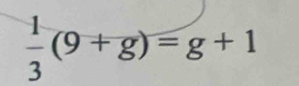  1/3 (9+g)=g+1