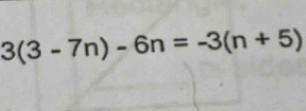 3(3-7n)-6n=-3(n+5)