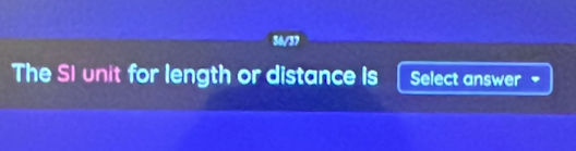 36/37 
The SI unit for length or distance Is Select answer