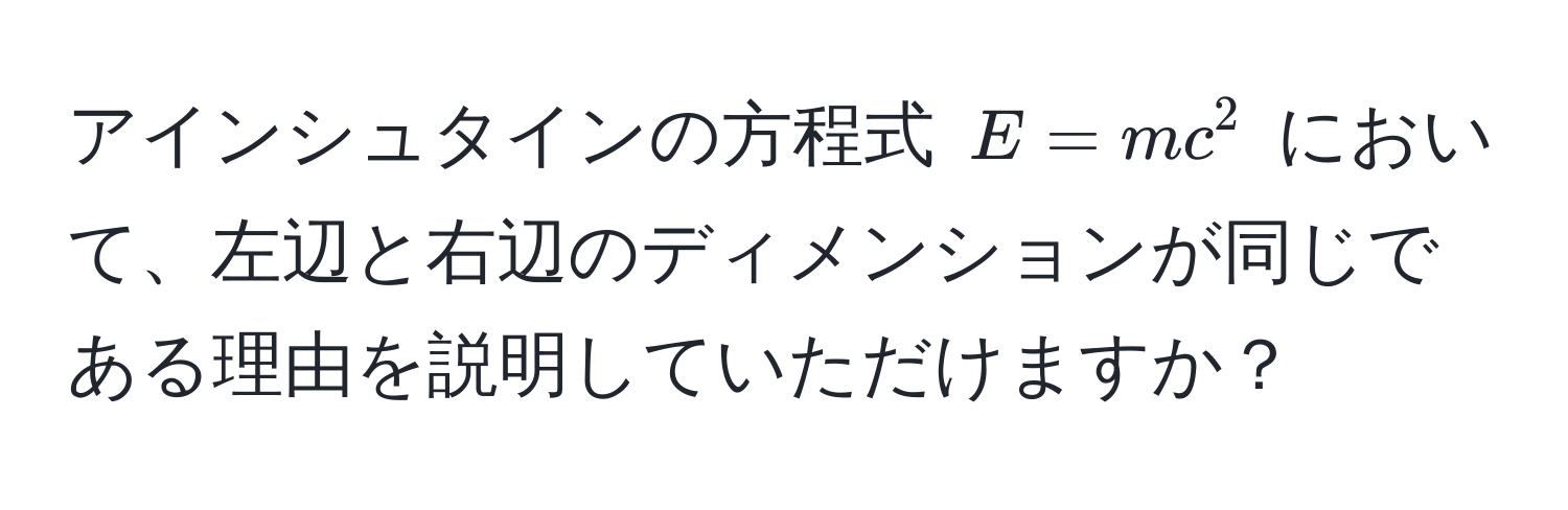 アインシュタインの方程式 $E = mc^2$ において、左辺と右辺のディメンションが同じである理由を説明していただけますか？