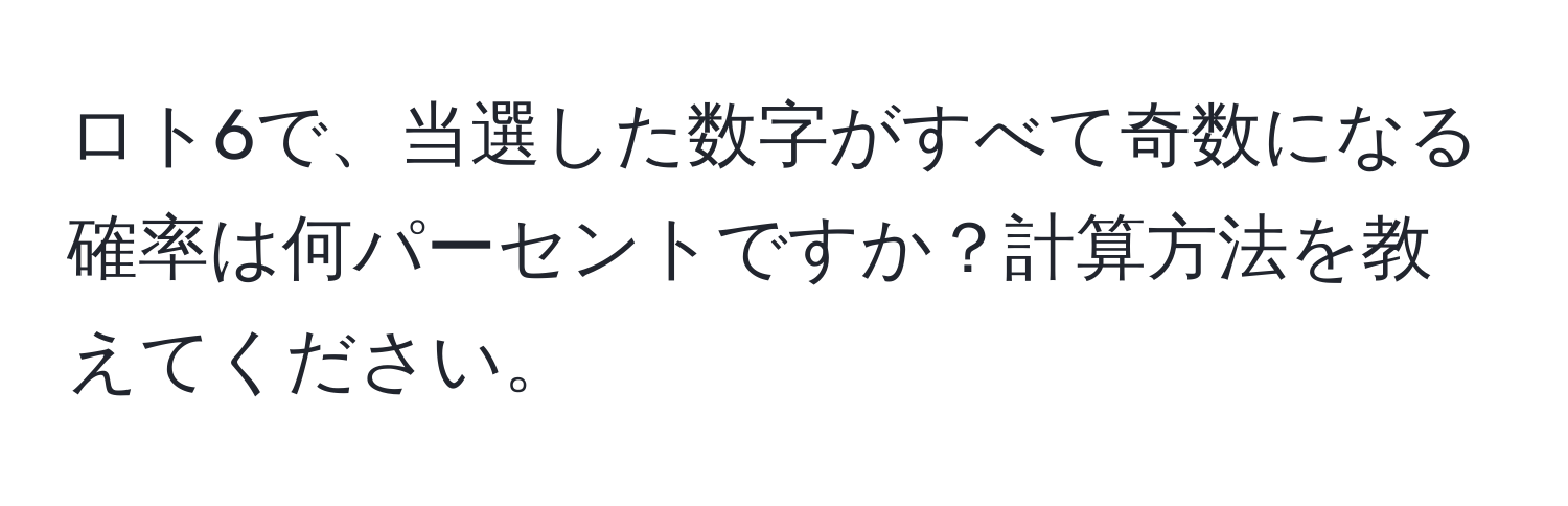 ロト6で、当選した数字がすべて奇数になる確率は何パーセントですか？計算方法を教えてください。