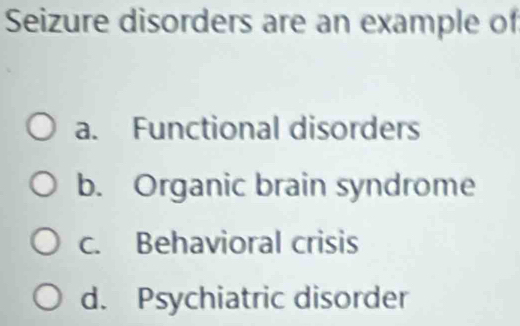 Seizure disorders are an example of
a. Functional disorders
b. Organic brain syndrome
c. Behavioral crisis
d. Psychiatric disorder