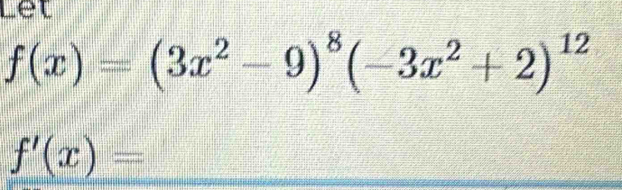 Let
f(x)=(3x^2-9)^8(-3x^2+2)^12
f'(x)=