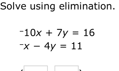 Solve using elimination.
-10x+7y=16
-x-4y=11