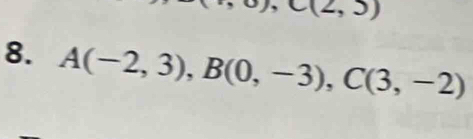 C(2,3)
8. A(-2,3), B(0,-3), C(3,-2)