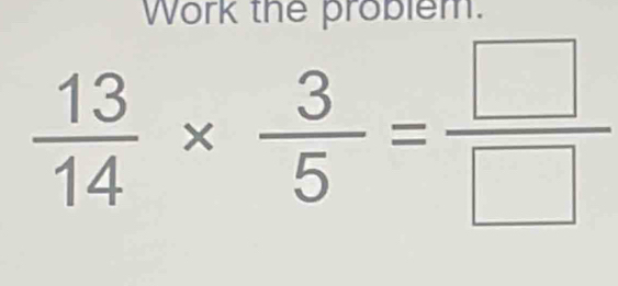 Work the probler
 13/14 *  3/5 = □ /□  