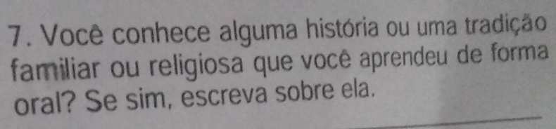 Você conhece alguma história ou uma tradição 
familiar ou religiosa que você aprendeu de forma 
_ 
oral? Se sim, escreva sobre ela.