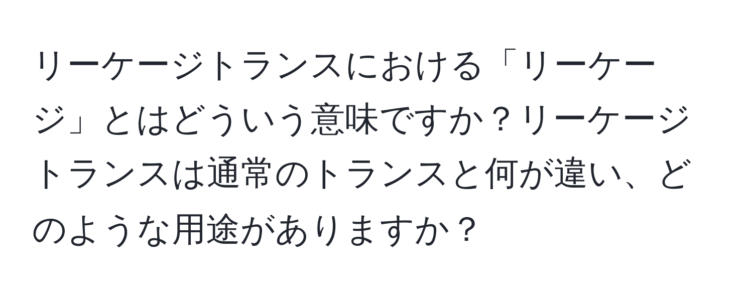 リーケージトランスにおける「リーケージ」とはどういう意味ですか？リーケージトランスは通常のトランスと何が違い、どのような用途がありますか？