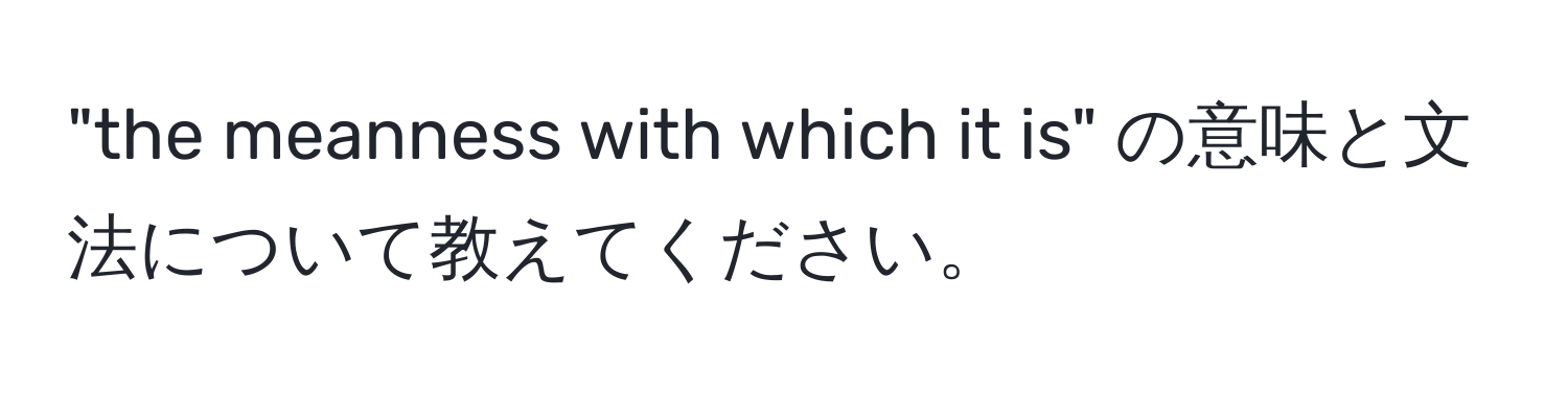 "the meanness with which it is" の意味と文法について教えてください。