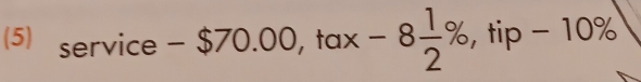 (5) ς erv vice -$70.00, tan -8 1/2 % , tip - 10%