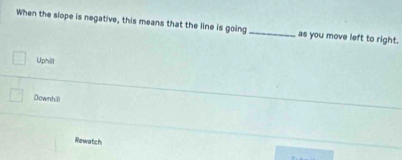 When the slope is negative, this means that the line is going _as you move left to right.
Uphill
Downhill
Rewatch
