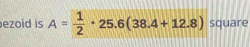 ezoid is A= 1/2 · 25.6(38.4+12.8) square