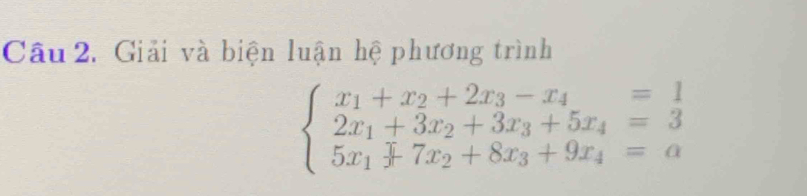 Giải và biện luận hệ phương trình
beginarrayl x_1+x_2+2x_3-x_4=1 2x_1+3x_2+3x_3+5x_4=3 5x_1+7x_2+8x_3+9x_4=aendarray.