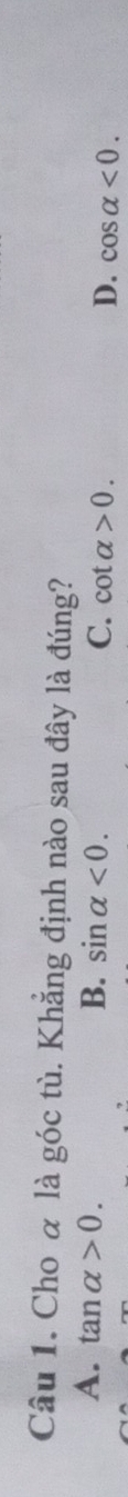 Cho α là góc tù. Khẳng định nào sau đây là đúng?
A. tan alpha >0. B. sin alpha <0</tex>. C. cot alpha >0. D. cos alpha <0</tex>.