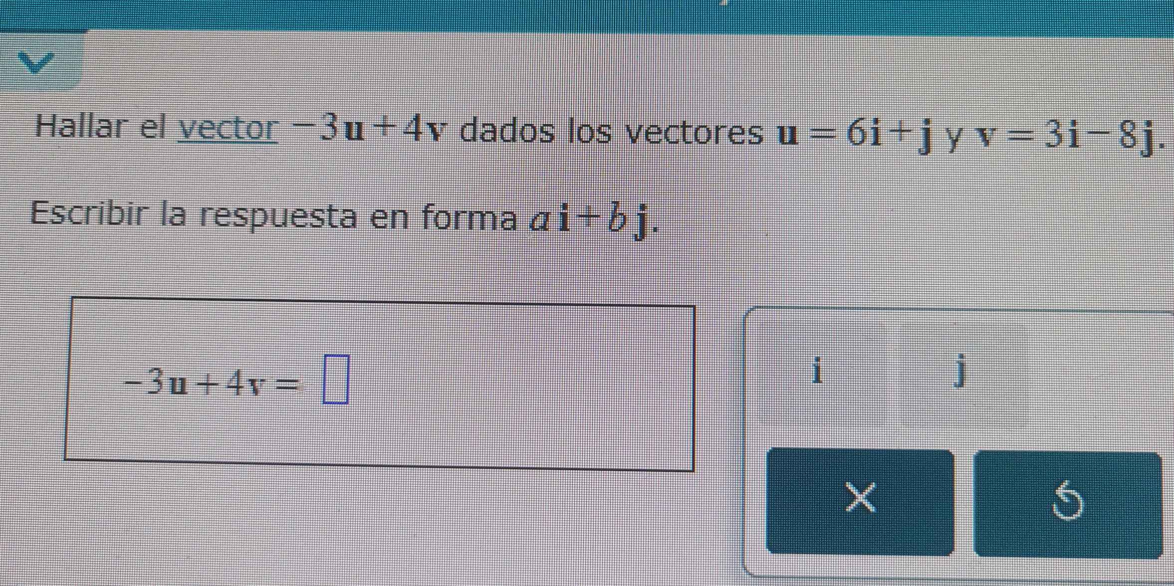 Hallar el vector -3u+4v dados los vectores u=6i+j y v=3i-8j. 
Escribir la respuesta en forma á i+bj.
-3u+4v=□
i
j
X
5