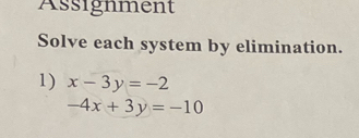 Assignment
Solve each system by elimination.
1) x-3y=-2
-4x+3y=-10