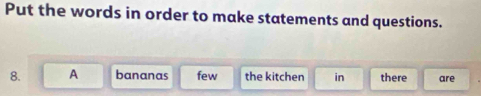 Put the words in order to make statements and questions. 
8. A bananas few the kitchen in there are