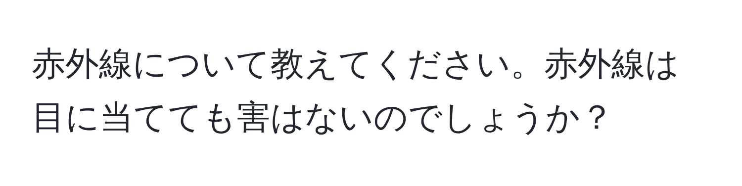 赤外線について教えてください。赤外線は目に当てても害はないのでしょうか？