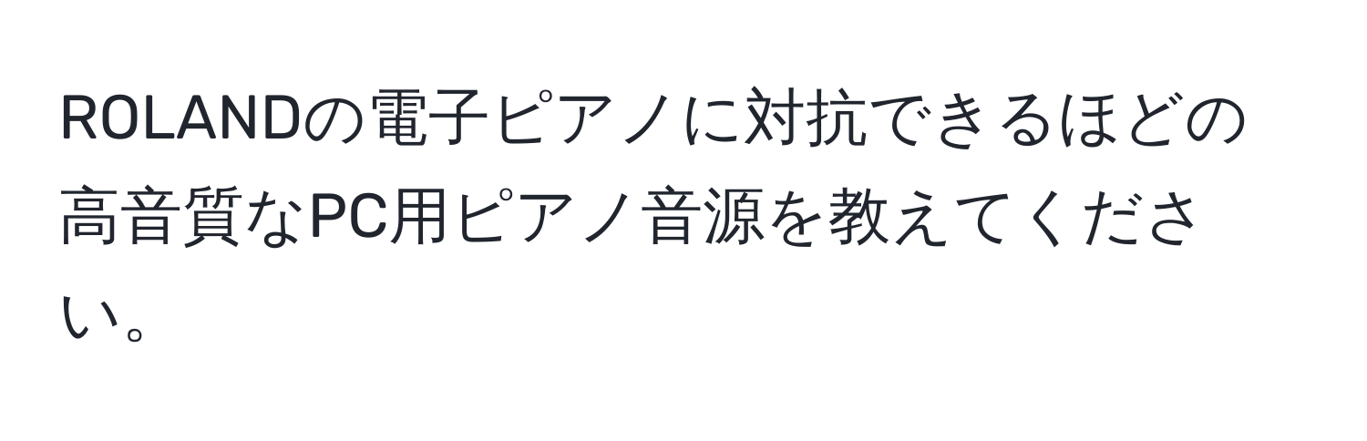 ROLANDの電子ピアノに対抗できるほどの高音質なPC用ピアノ音源を教えてください。