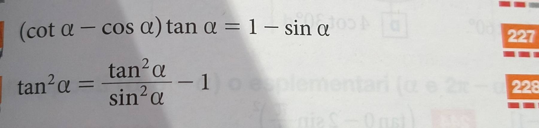 (cot alpha -cos alpha )tan alpha =1-sin alpha
227
tan^2alpha = tan^2alpha /sin^2alpha  -1
228