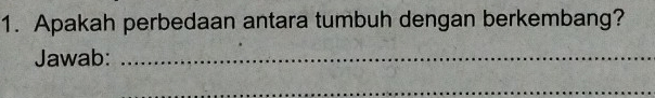 Apakah perbedaan antara tumbuh dengan berkembang? 
Jawab:_ 
_