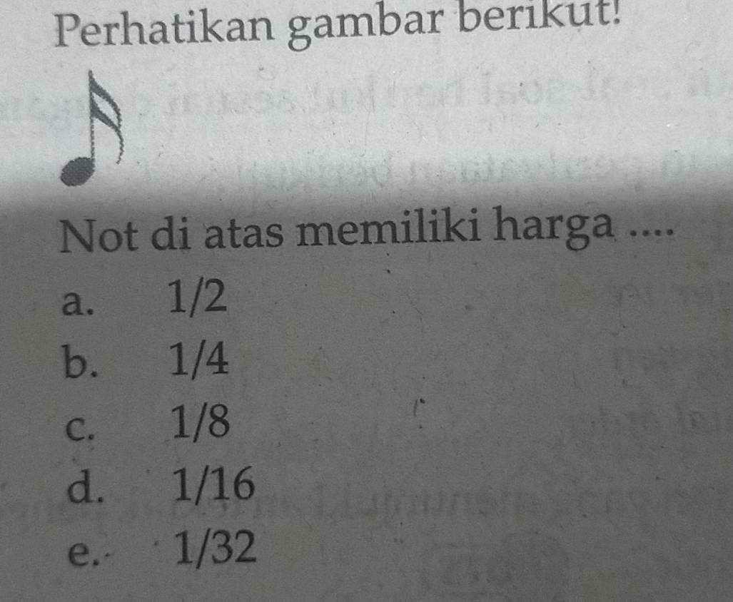 Perhatikan gambar berikut!
Not di atas memiliki harga ....
a. 1/2
b. 1/4
c. 1/8
d. 1/16
e. 1/32