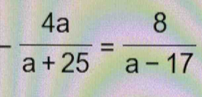 - 4a/a+25 = 8/a-17 