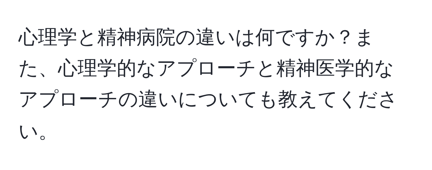 心理学と精神病院の違いは何ですか？また、心理学的なアプローチと精神医学的なアプローチの違いについても教えてください。