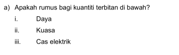 Apakah rumus bagi kuantiti terbitan di bawah? 
i. Daya 
ⅱ. Kuasa 
iii. Cas elektrik