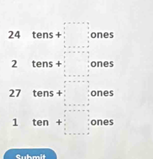 □  
_ 
24 tens = +□ ones
2 tens + : ones
27 tens = □  ones 
1 ten+□ c ones _2 ` 
Submit