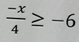  (-x)/4 ≥ -6