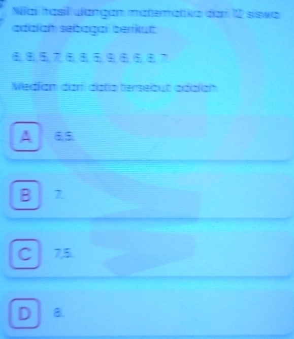 Nai hasil ulangan matematika dar 12 siswa
adalah sebagai berkut
Wedían dar data tersebut adaían
A 6,5
B I 7
C 7, 5.
DB